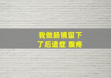 我做肠镜留下了后遗症 腹疼